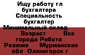 Ищу работу гл. бухгалтера › Специальность ­ бухгалтер › Минимальный оклад ­ 30 000 › Возраст ­ 41 - Все города Работа » Резюме   . Мурманская обл.,Оленегорск г.